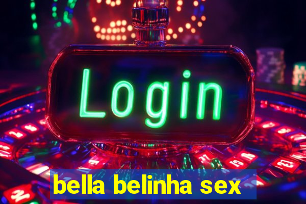 bella belinha sex